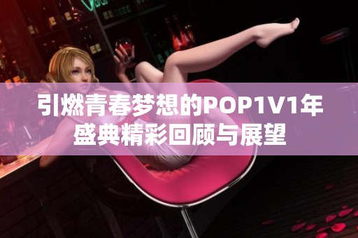 引燃青春梦想的POP1∨1年盛典精彩回顾与展望
