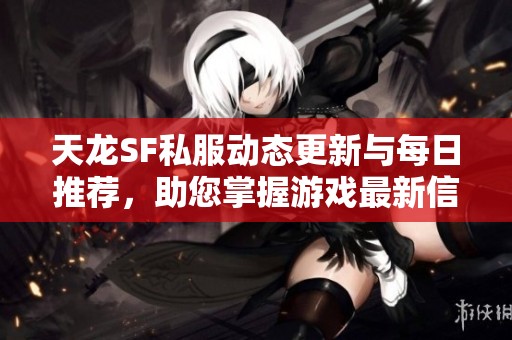 天龙SF私服动态更新与每日推荐，助您掌握游戏最新信息