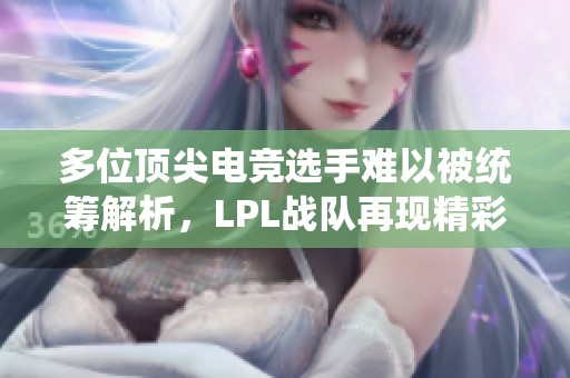 多位顶尖电竞选手难以被统筹解析，LPL战队再现精彩对决