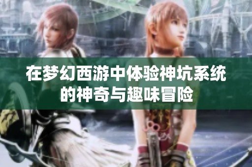 在梦幻西游中体验神坑系统的神奇与趣味冒险