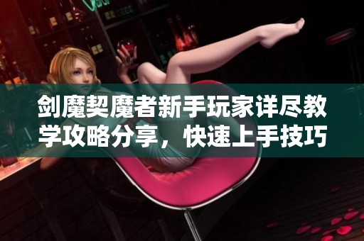 剑魔契魔者新手玩家详尽教学攻略分享，快速上手技巧解析
