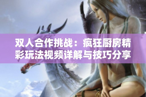 双人合作挑战：疯狂厨房精彩玩法视频详解与技巧分享