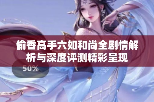 偷香高手六如和尚全剧情解析与深度评测精彩呈现