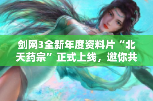 剑网3全新年度资料片“北天药宗”正式上线，邀你共赴江湖盛宴