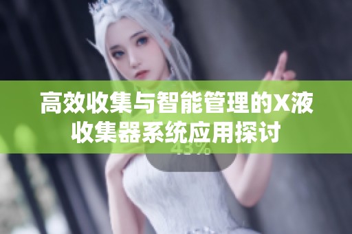 高效收集与智能管理的X液收集器系统应用探讨