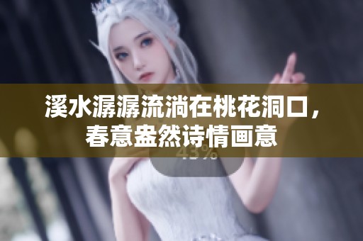 溪水潺潺流淌在桃花洞口，春意盎然诗情画意