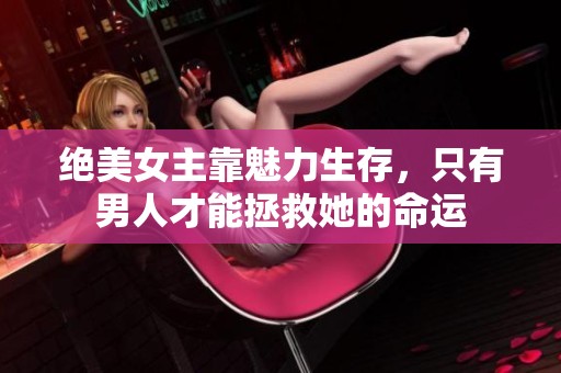 绝美女主靠魅力生存，只有男人才能拯救她的命运