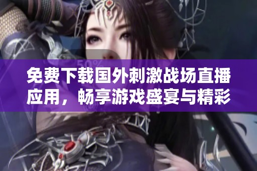 免费下载国外刺激战场直播应用，畅享游戏盛宴与精彩赛事