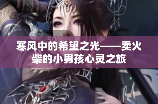 寒风中的希望之光——卖火柴的小男孩心灵之旅