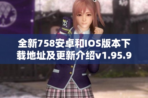 全新758安卓和IOS版本下载地址及更新介绍v1.95.9