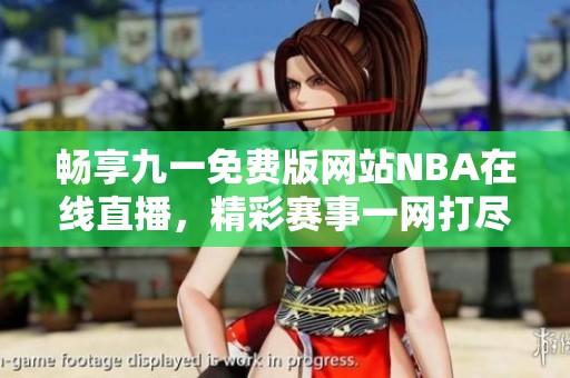 畅享九一免费版网站NBA在线直播，精彩赛事一网打尽