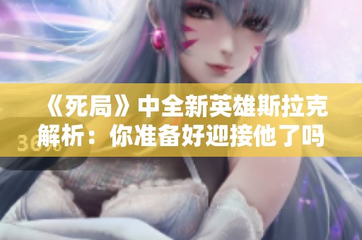 《死局》中全新英雄斯拉克解析：你准备好迎接他了吗？