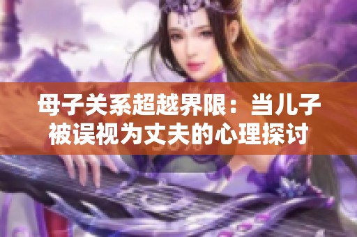母子关系超越界限：当儿子被误视为丈夫的心理探讨