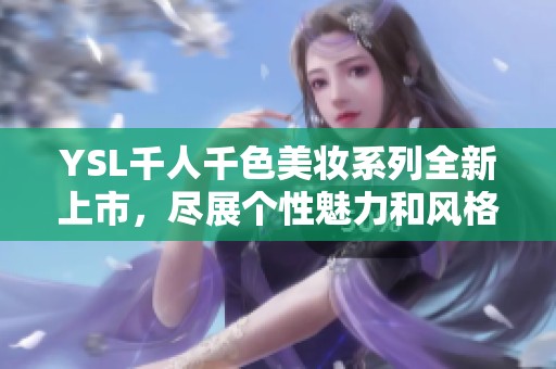 YSL千人千色美妆系列全新上市，尽展个性魅力和风格