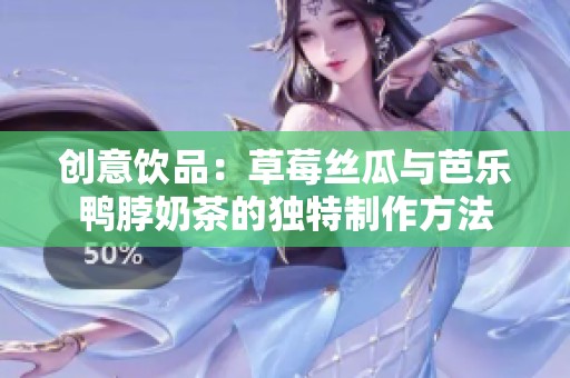创意饮品：草莓丝瓜与芭乐鸭脖奶茶的独特制作方法