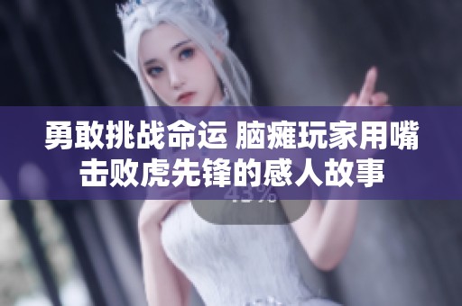 勇敢挑战命运 脑瘫玩家用嘴击败虎先锋的感人故事