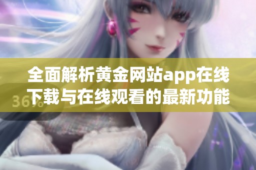 全面解析黄金网站app在线下载与在线观看的最新功能与资源
