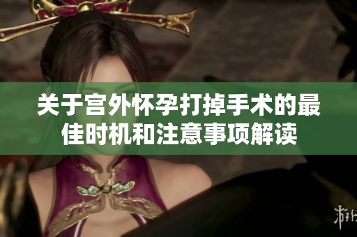关于宫外怀孕打掉手术的最佳时机和注意事项解读