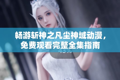 畅游斩神之凡尘神域动漫，免费观看完整全集指南