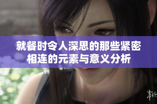 就餐时令人深思的那些紧密相连的元素与意义分析