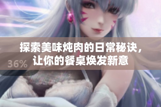 探索美味炖肉的日常秘诀，让你的餐桌焕发新意