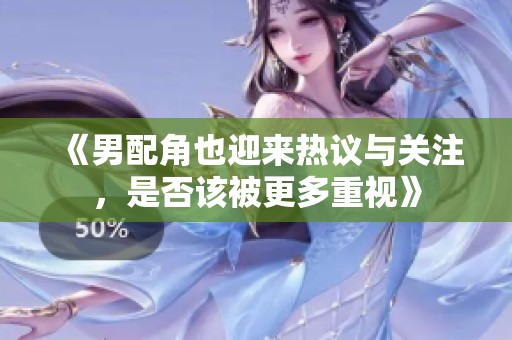 《男配角也迎来热议与关注，是否该被更多重视》