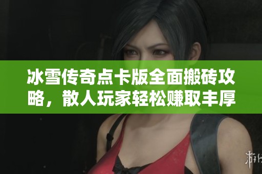 冰雪传奇点卡版全面搬砖攻略，散人玩家轻松赚取丰厚收益！