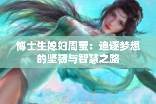 博士生媳妇周莹：追逐梦想的坚韧与智慧之路