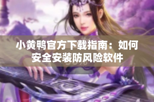 小黄鸭官方下载指南：如何安全安装防风险软件