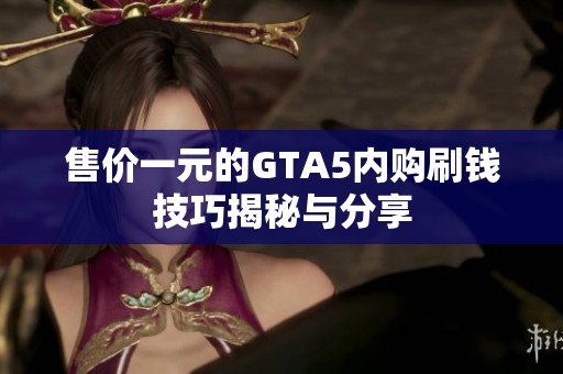 售价一元的GTA5内购刷钱技巧揭秘与分享