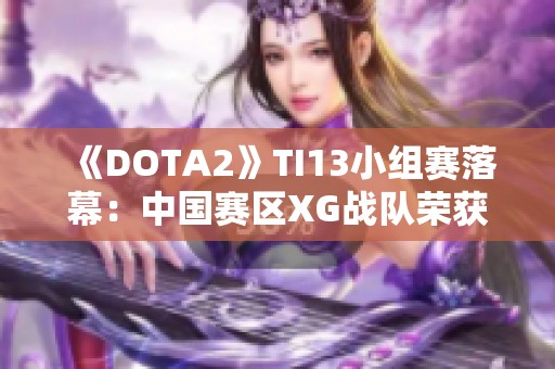 《DOTA2》TI13小组赛落幕：中国赛区XG战队荣获小组第一