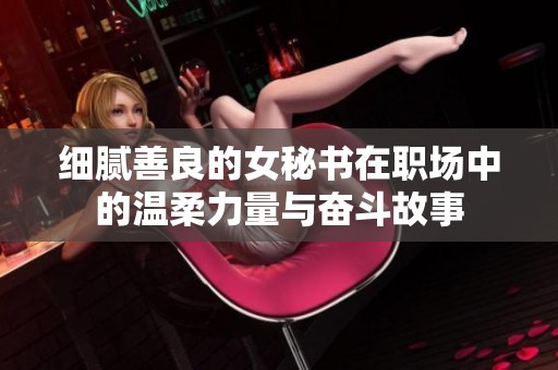 细腻善良的女秘书在职场中的温柔力量与奋斗故事