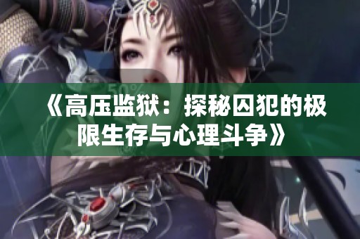 《高压监狱：探秘囚犯的极限生存与心理斗争》