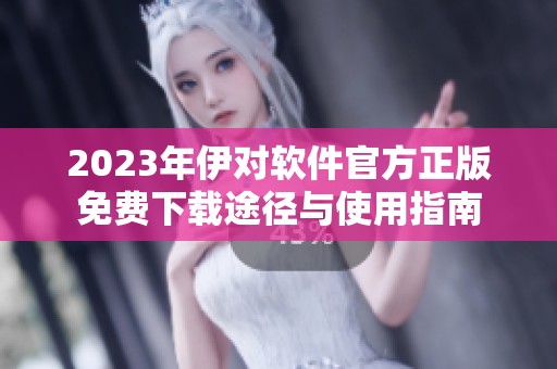 2023年伊对软件官方正版免费下载途径与使用指南