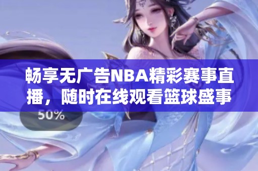 畅享无广告NBA精彩赛事直播，随时在线观看篮球盛事