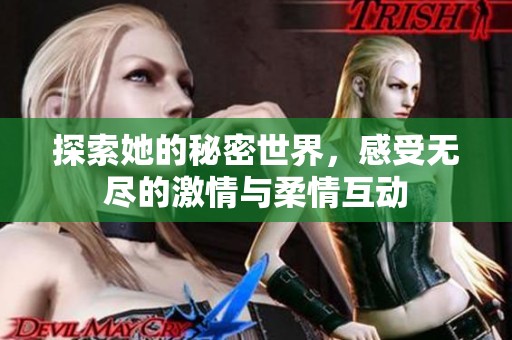 探索她的秘密世界，感受无尽的激情与柔情互动