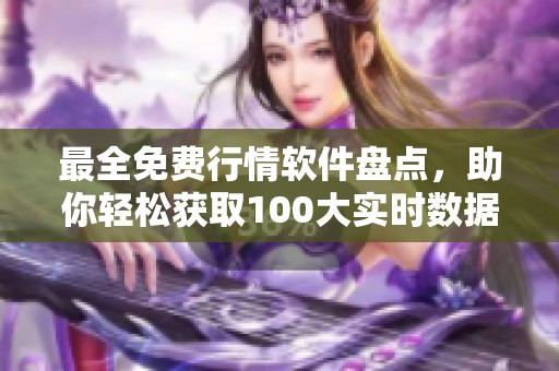 最全免费行情软件盘点，助你轻松获取100大实时数据工具