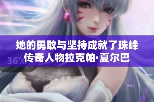 她的勇敢与坚持成就了珠峰传奇人物拉克帕·夏尔巴