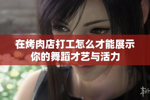 在烤肉店打工怎么才能展示你的舞蹈才艺与活力