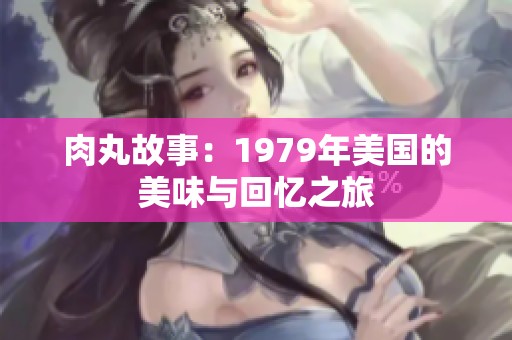 肉丸故事：1979年美国的美味与回忆之旅