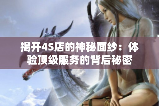 揭开4S店的神秘面纱：体验顶级服务的背后秘密