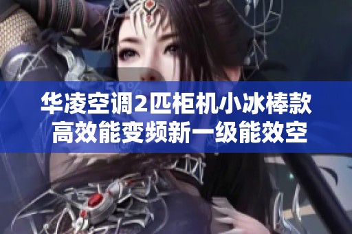 华凌空调2匹柜机小冰棒款 高效能变频新一级能效空调推荐