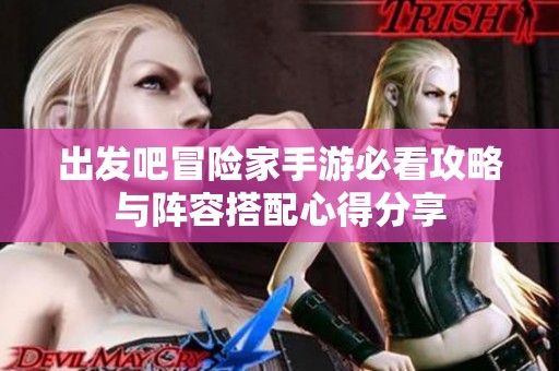 出发吧冒险家手游必看攻略与阵容搭配心得分享