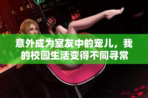 意外成为室友中的宠儿，我的校园生活变得不同寻常