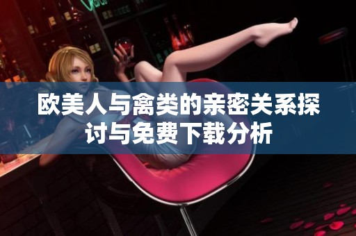 欧美人与禽类的亲密关系探讨与免费下载分析