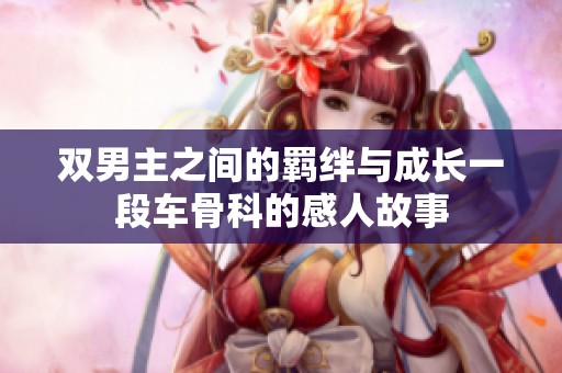 双男主之间的羁绊与成长一段车骨科的感人故事