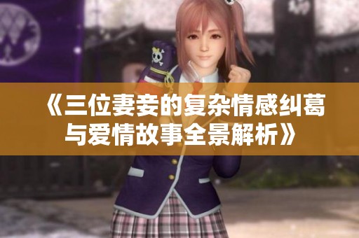 《三位妻妾的复杂情感纠葛与爱情故事全景解析》