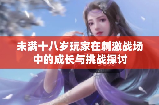 未满十八岁玩家在刺激战场中的成长与挑战探讨