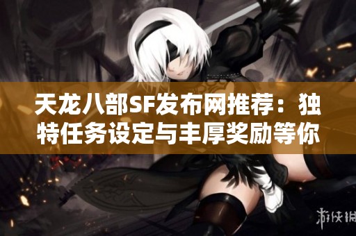 天龙八部SF发布网推荐：独特任务设定与丰厚奖励等你来挑战！