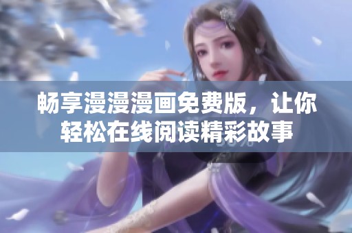 畅享漫漫漫画免费版，让你轻松在线阅读精彩故事